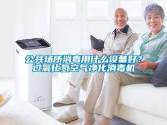 企业新闻公共场所消毒用什么设备好？过氧化氢空气净化消毒机