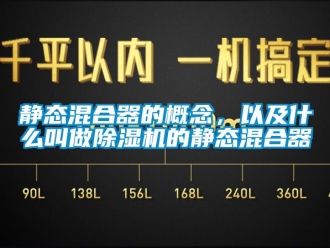 行业新闻静态混合器的概念，以及什么叫做除湿机的静态混合器