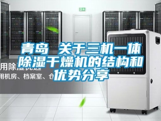 行业新闻青岛 关于三机一体除湿干燥机的结构和优势分享