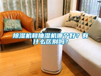 行业新闻除湿机和抽湿机哪个好？有什么区别吗？