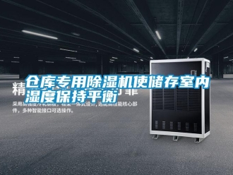 企业新闻仓库专用除湿机使储存室内湿度保持平衡