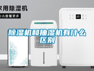 行业新闻除湿机和抽湿机有什么区别