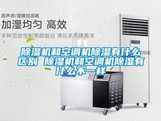 行业新闻除湿机和空调机除湿有什么区别 除湿机和空调机除湿有什么不一样