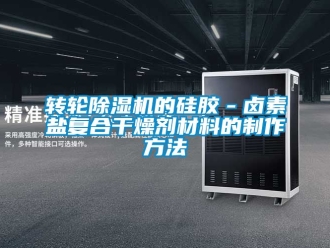 常见问题转轮除湿机的硅胶－卤素盐复合干燥剂材料的制作方法