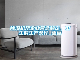 企业新闻除湿机帮企业营造稳定、卫生的生产条件_重复