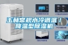 玉林常规水冷调温/降温型除湿机 玉林常规水冷调温/降温型除湿机