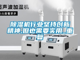行业新闻除湿机行业坚持创新精神,但也需要实用_重复