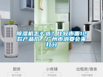 行业新闻除湿机怎么选？比较市面12款产品后，广州市消委会来打分