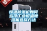 恒温除湿机如何选择工业恒温除湿机选择方法 恒温除湿机如何选择工业恒温除湿机选择方法