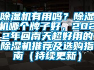行业新闻除湿机有用吗？除湿机哪个牌子好，2022年回南天超好用的除湿机推荐及选购指南（持续更新）