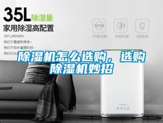 行业新闻除湿机怎么选购，选购除湿机妙招