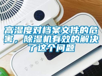 行业新闻高湿度对档案文件的危害，除湿机有效的解决了这个问题