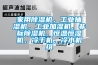 家用除湿机,工业抽湿机,工业加湿机,非标除湿机,恒温恒湿机,冷干机,冷水机组 家用除湿机,工业抽湿机,工业加湿机,非标除湿机,恒温恒湿机,冷干机,冷水机组