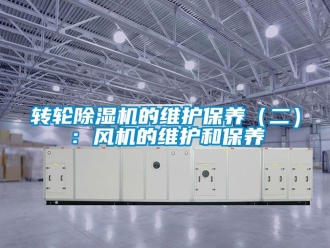 常见问题转轮除湿机的维护保养（二）：风机的维护和保养