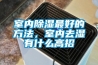 室内除湿最好的方法,室内去湿有什么高招 室内除湿最好的方法,室内去湿有什么高招