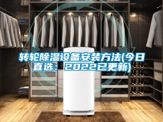 常见问题转轮除湿设备安装方法(今日直选：2022已更新)