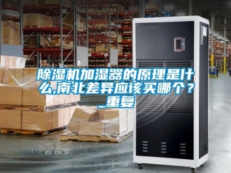 行业新闻除湿机加湿器的原理是什么,南北差异应该买哪个？_重复