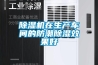 除湿机在生产车间的防潮除湿效果好 除湿机在生产车间的防潮除湿效果好