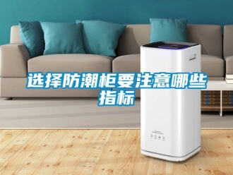 常见问题选择防潮柜要注意哪些指标