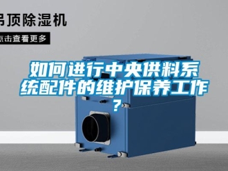常见问题如何进行中央供料系统配件的维护保养工作？