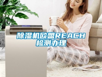 行业新闻除湿机欧盟REACH检测办理