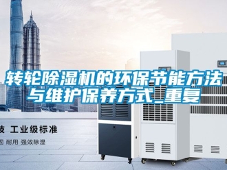 常见问题转轮除湿机的环保节能方法与维护保养方式_重复