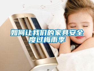 常见问题如何让我们的家具安全度过梅雨季