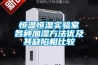 恒温恒湿实验室各种加湿方法优及其缺陷相比较 恒温恒湿实验室各种加湿方法优及其缺陷相比较