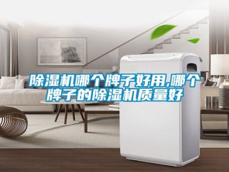 行业新闻除湿机哪个牌子好用,哪个牌子的除湿机质量好