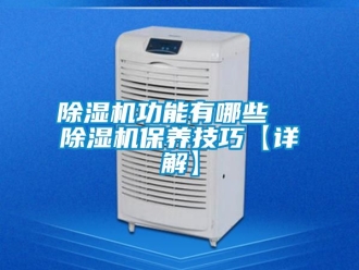 行业新闻除湿机功能有哪些  除湿机保养技巧【详解】