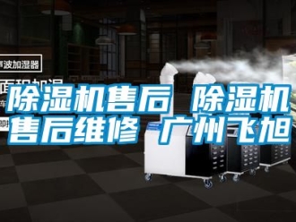 行业新闻除湿机售后 除湿机售后维修 广州飞旭