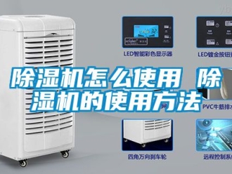 行业新闻除湿机怎么使用 除湿机的使用方法