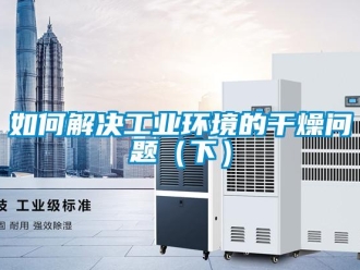 常见问题如何解决工业环境的干燥问题（下）