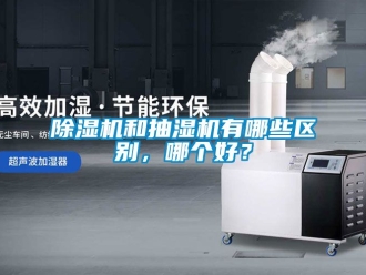 行业新闻除湿机和抽湿机有哪些区别，哪个好？