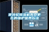 使转轮除湿机寿命更长的维护保养方法 使转轮除湿机寿命更长的维护保养方法