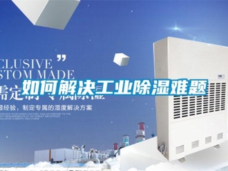 常见问题如何解决工业除湿难题