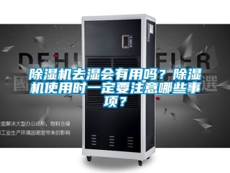 行业新闻除湿机去湿会有用吗？除湿机使用时一定要注意哪些事项？